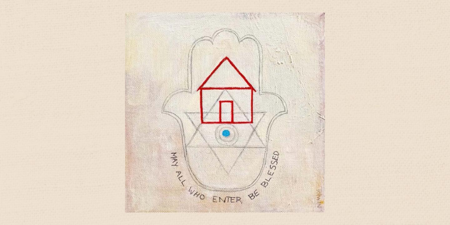 Painting of an outline of a house in red sits in the middle of a Hamsa alongside a pencil drawing of the Star of David. Below the Hamsa outline are the words, May All Who Enter Be Blessed. The canvass and paint strokes can be seen in various shades of cream and yellow.